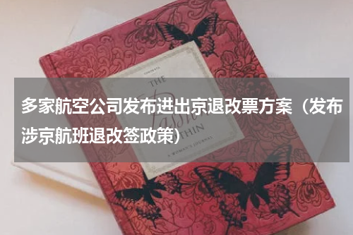 多家航空公司发布进出京退改票方案（发布涉京航班退改签政策）