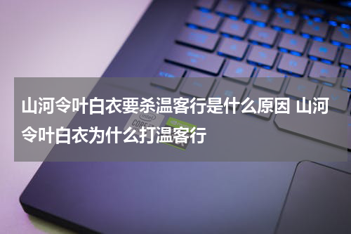 山河令叶白衣要杀温客行是什么原因 山河令叶白衣为什么打温客行