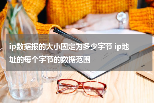 ip数据报的大小固定为多少字节 ip地址的每个字节的数据范围