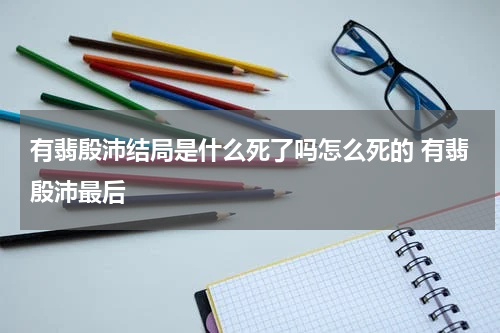 有翡殷沛结局是什么死了吗怎么死的 有翡殷沛最后
