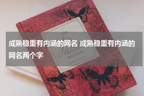 成熟稳重有内涵的网名 成熟稳重有内涵的网名两个字