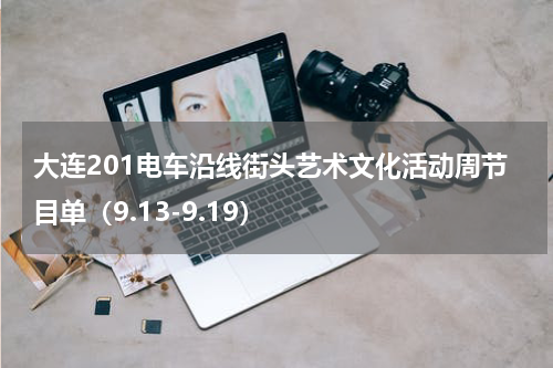 大连201电车沿线街头艺术文化活动周节目单（9.13-9.19）