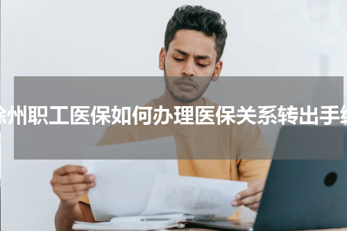 徐州职工医保如何办理医保关系转出手续