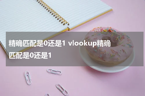 精确匹配是0还是1 vlookup精确匹配是0还是1