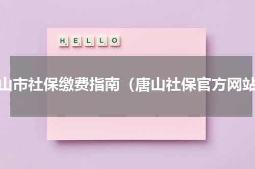 唐山市社保缴费指南（唐山社保官方网站）