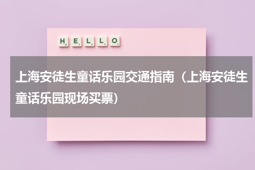 上海安徒生童话乐园交通指南（上海安徒生童话乐园现场买票）