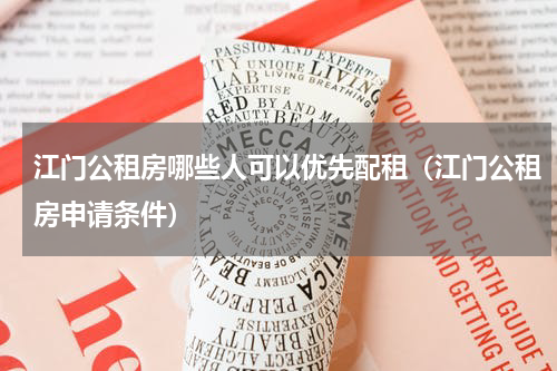 江门公租房哪些人可以优先配租（江门公租房申请条件）