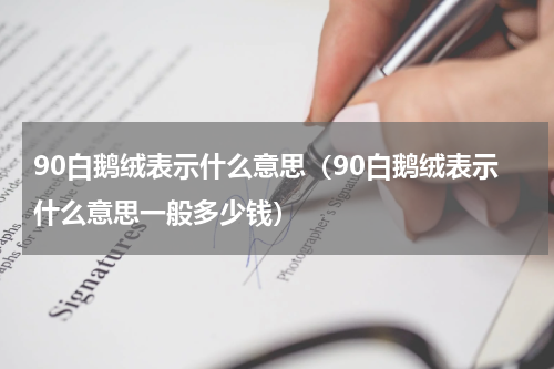 90白鹅绒表示什么意思（90白鹅绒表示什么意思一般多少钱）