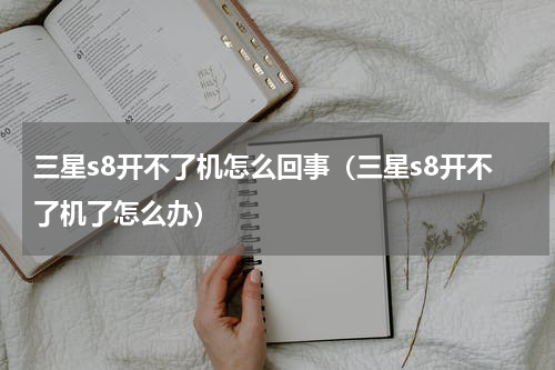 三星s8开不了机怎么回事（三星s8开不了机了怎么办）