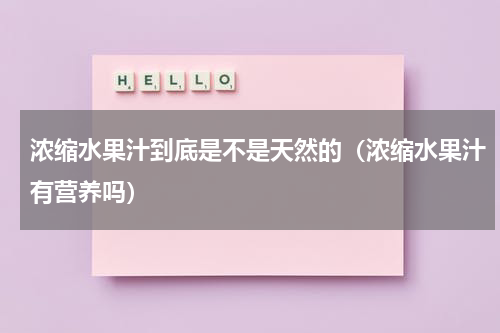 浓缩水果汁到底是不是天然的（浓缩水果汁有营养吗）