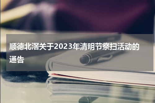 顺德北滘关于2023年清明节祭扫活动的通告