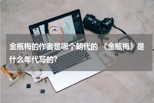 金瓶梅的作者是哪个朝代的 《金瓶梅》是什么年代写的?