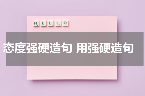 态度强硬造句 用强硬造句