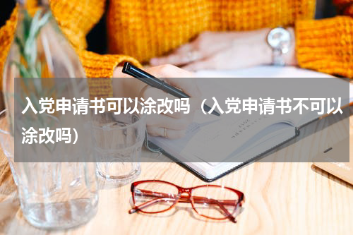 入党申请书可以涂改吗（入党申请书不可以涂改吗）