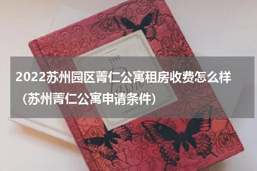 2022苏州园区菁仁公寓租房收费怎么样（苏州菁仁公寓申请条件）