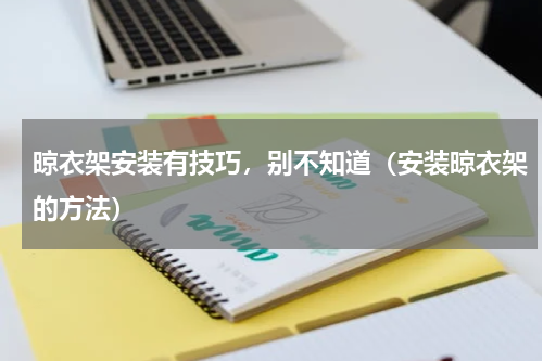 晾衣架安装有技巧，别不知道（安装晾衣架的方法）