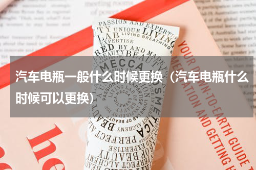 汽车电瓶一般什么时候更换（汽车电瓶什么时候可以更换）
