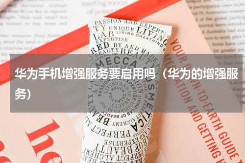 华为手机增强服务要启用吗（华为的增强服务）