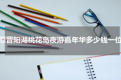 太原晋阳湖桃花岛夜游嘉年华多少钱一位？
