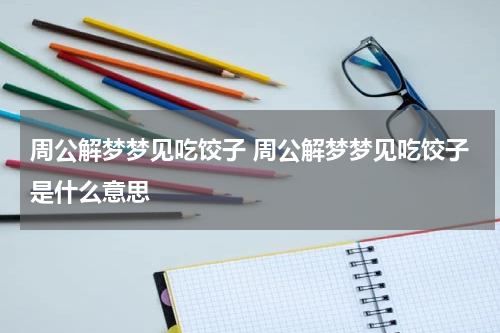 周公解梦梦见吃饺子 周公解梦梦见吃饺子是什么意思